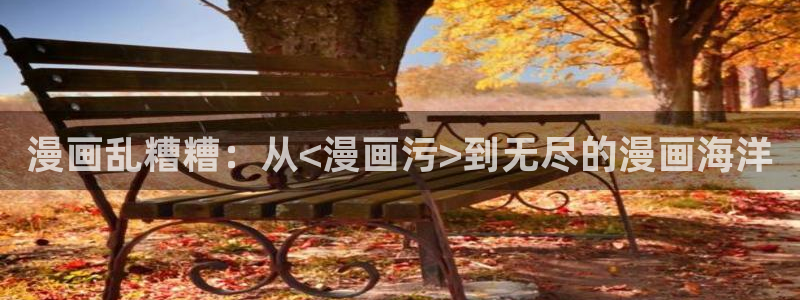 51漫画免费入口在线观看：漫画乱糟糟：从<漫画污>到无尽的漫画海洋
