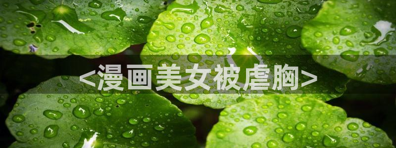 云端之恋51漫画画免费阅读漫画下拉式：<漫画美女被虐胸>