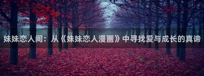 51漫画100的免费漫画在哪里看：妹妹恋人间：从《妹妹恋人漫画》中寻找爱与成长的真谛